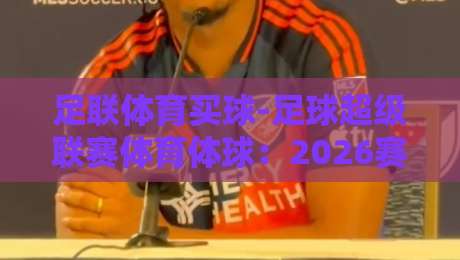 足联体育买球-足球超级联赛体育体球：2026赛季最新玩法深度解析