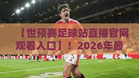 【世预赛足球站直播官网观看入口】!2026年最新观赛指南与实用技巧