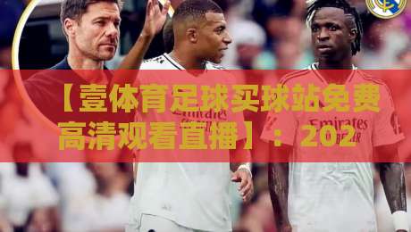 【壹体育足球买球站免费高清观看直播】:2026年新晋足球迷必看的高清直播平台体验评测