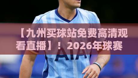 【九州买球站免费高清观看直播】!2026年球赛直播新体验,球迷必看指南