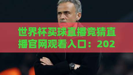 世界杯买球直播竞猜直播官网观看入口:2026年最新观赛指南与安全选择