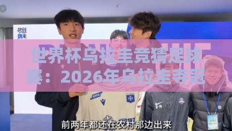 世界杯乌拉圭竞猜足球赛：2026年乌拉圭夺冠赔率与投注策略深度解析