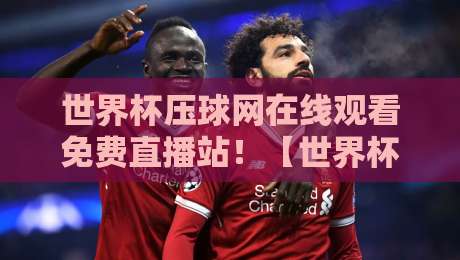世界杯压球网在线观看免费直播站!【世界杯压球网在线观看免费直播站】2026年最全观赛指南 世界杯压球网在线观看免费直播站!【世界杯压球网在线观看免费直播站】2026年最全观赛指南