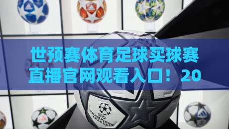 世预赛体育足球买球赛直播官网观看入口!2026年最新官方入口详解 世预赛体育足球买球赛直播官网观看入口!2026年最新官方入口详解