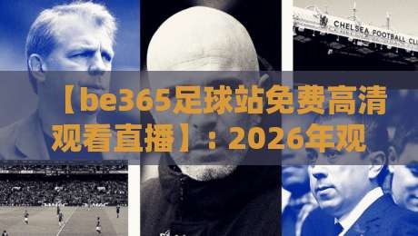 【be365足球站免费高清观看直播】: 2026年观赛指南,免费高清体验全面升级 【be365足球站免费高清观看直播】: 2026年观赛指南,免费高清体验全面升级