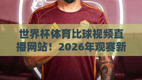 世界杯体育比球视频直播网站!2026年观赛新选择,高画质低延迟【世界杯体育比球视频直播网站】 世界杯体育比球视频直播网站!2026年观赛新选择,高画质低延迟【世界杯体育比球视频直播网站】