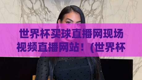 世界杯买球直播网现场视频直播网站!(世界杯买球直播网)2026年观赛新体验
