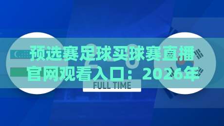 预选赛足球买球赛直播官网观看入口:2026年最全观赛指南,别再找错地方了