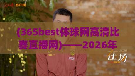 (365best体球网高清比赛直播网)——2026年球迷实测:它凭什么成了我的首选平台?