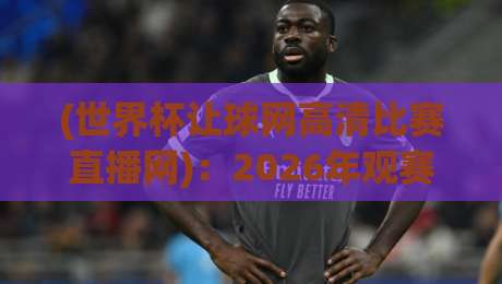 (世界杯让球网高清比赛直播网):2026年观赛与让球盘口的终极攻略 (世界杯让球网高清比赛直播网):2026年观赛与让球盘口的终极攻略