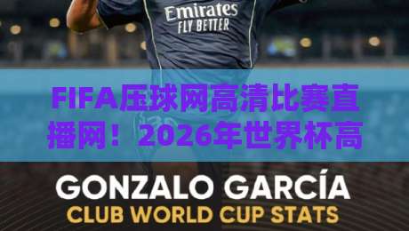 FIFA压球网高清比赛直播网!2026年世界杯高清直播平台全解析与实战测评 FIFA压球网高清比赛直播网!2026年世界杯高清直播平台全解析与实战测评