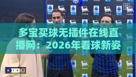 多宝买球无插件在线直播网：2026年看球新姿势，这波操作你细品