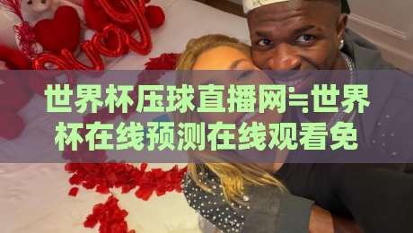世界杯压球直播网≒世界杯在线预测在线观看免费直播站：2026年球迷必看指南