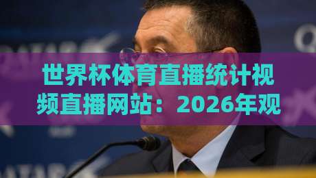 世界杯体育直播统计视频直播网站：2026年观赛数据与平台选择指南