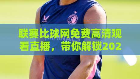 联赛比球网免费高清观看直播，带你解锁2026年最全观赛姿势！