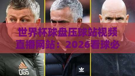 世界杯球盘压球站视频直播网站：2026看球必备指南（世界杯）