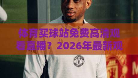 体育买球站免费高清观看直播?2026年最新观赛指南来了! 体育买球站免费高清观看直播?2026年最新观赛指南来了!