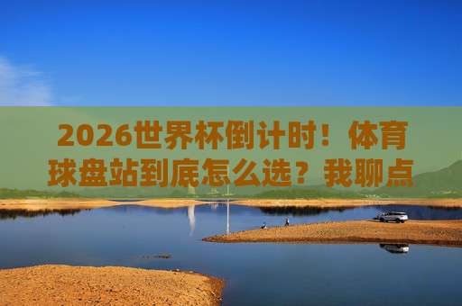 (世界杯塞内加尔压球站-五大联赛体育投球站)！2026年世界杯与五大联赛投注全攻略