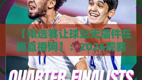 【预选赛让球站无插件在线直播网】:2026观赛新姿势,这波操作你学废了没? 【预选赛让球站无插件在线直播网】:2026观赛新姿势,这波操作你学废了没?