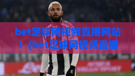 bet足球网视频直播网站!(bet足球网视频直播网站) 2026年最in观赛指南,老球迷都在用 bet足球网视频直播网站!(bet足球网视频直播网站) 2026年最in观赛指南,老球迷都在用