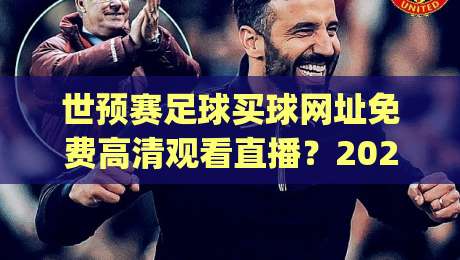 世预赛足球买球网址免费高清观看直播?2026年最新观赛与购彩渠道大揭秘(世预赛足球买球网址) 世预赛足球买球网址免费高清观看直播?2026年最新观赛与购彩渠道大揭秘(世预赛足球买球网址)