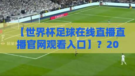 【世界杯足球在线直播直播官网观看入口】?2026年最全观赛指南来了! 【世界杯足球在线直播直播官网观看入口】?2026年最全观赛指南来了!