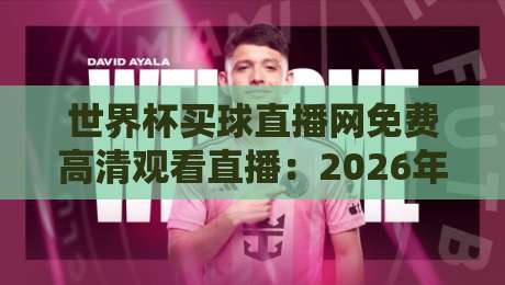 世界杯买球直播网免费高清观看直播:2026年球迷必备的观赛指南 世界杯买球直播网免费高清观看直播:2026年球迷必备的观赛指南