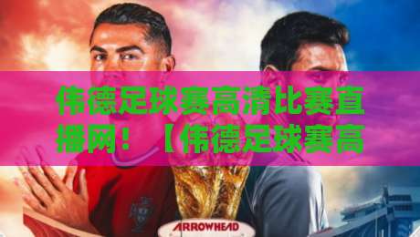 伟德足球赛高清比赛直播网!【伟德足球赛高清比赛直播网】2026赛季观赛指南 伟德足球赛高清比赛直播网!【伟德足球赛高清比赛直播网】2026赛季观赛指南