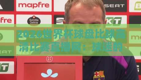 2026世界杯球盘比球高清比赛直播网:球迷的终极观赛指南 2026世界杯球盘比球高清比赛直播网:球迷的终极观赛指南