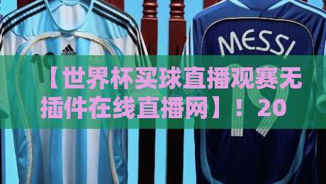 【世界杯买球直播观赛无插件在线直播网】!2026观赛新姿势,这5个隐藏功能你肯定不知道 【世界杯买球直播观赛无插件在线直播网】!2026观赛新姿势,这5个隐藏功能你肯定不知道