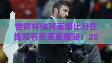 世界杯体育直播比分在线观看免费直播站!2026年最新免费观赛平台实测(世界杯体育直播比分在线观看免费直播站)收藏级指南 世界杯体育直播比分在线观看免费直播站!2026年最新免费观赛平台实测(世界杯体育直播比分在线观看免费直播站)收藏级指南
