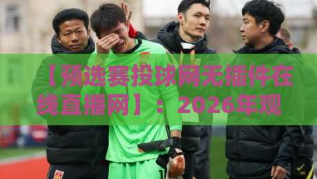 【预选赛投球网无插件在线直播网】:2026年观赛指南,高清流畅不卡顿 【预选赛投球网无插件在线直播网】:2026年观赛指南,高清流畅不卡顿