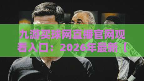 九游买球网直播官网观看入口:2026年最新【九游买球网】直播观看与入口指南 九游买球网直播官网观看入口:2026年最新【九游买球网】直播观看与入口指南
