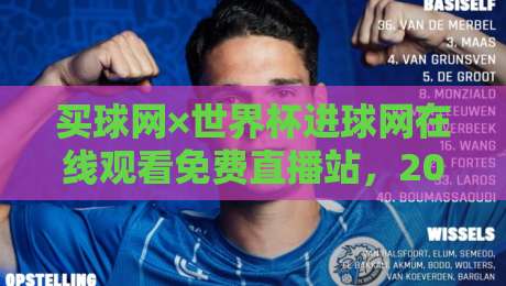 买球网×世界杯进球网在线观看免费直播站,2026球迷的终极观赛指南【买球网×世界杯进球网在线观看免费直播站】 买球网×世界杯进球网在线观看免费直播站,2026球迷的终极观赛指南【买球网×世界杯进球网在线观看免费直播站】