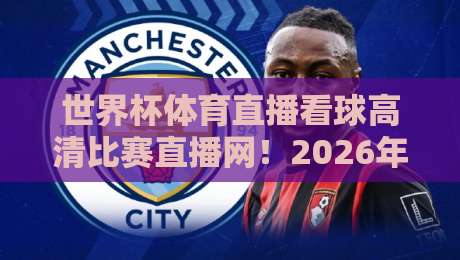 世界杯体育直播看球高清比赛直播网！2026年看球必选平台全解析