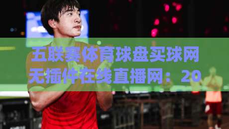 五联赛体育球盘买球网无插件在线直播网:2026年五大联赛观赛新体验(五联赛体育球盘买球网无插件在线直播网)