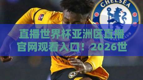 直播世界杯亚洲区直播官网观看入口!2026世预赛亚洲区终极观赛指南