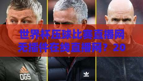 世界杯压球比赛直播网无插件在线直播网？2026年最稳观赛渠道实测