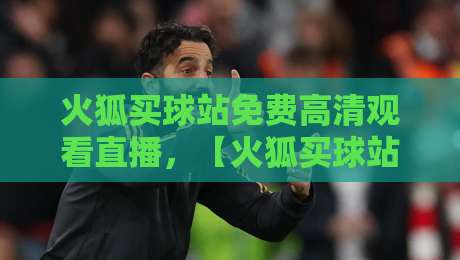 火狐买球站免费高清观看直播,【火狐买球站】2026年体育迷必备的观赛指南