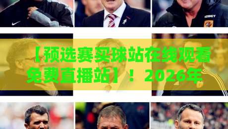 【预选赛买球站在线观看免费直播站】!2026年预选赛观赛指南与风险警示