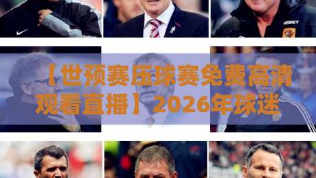 【世预赛压球赛免费高清观看直播】2026年球迷必看:免费高清直播入口大公开,实测有效!