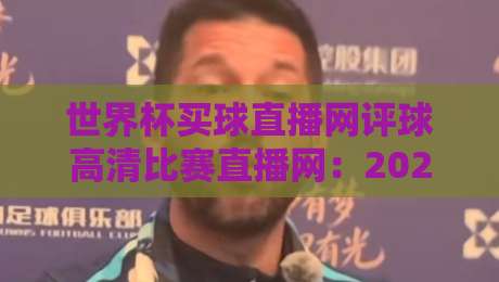 世界杯买球直播网评球高清比赛直播网：2026年高清观赛与实时评球平台全攻略