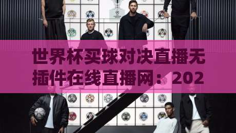 世界杯买球对决直播无插件在线直播网：2026年球迷必备的实时观赛指南
