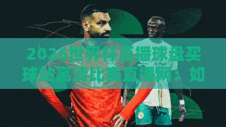2026世界杯直播球盘买球站高清比赛直播网：如何分辨真假高清源？