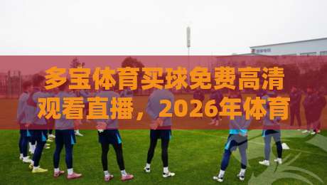 多宝体育买球免费高清观看直播，2026年体育迷的新选择！