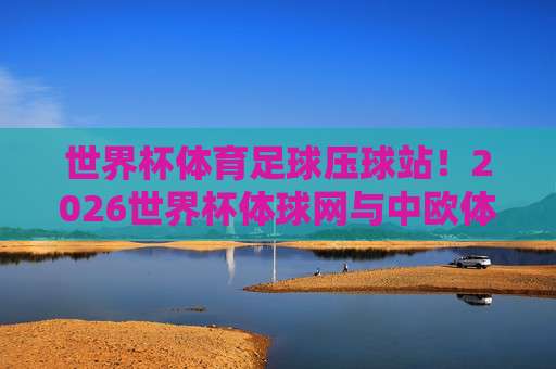 【中超足球站】: 2026赛季观赛指南，球迷必备的数字化生存手册