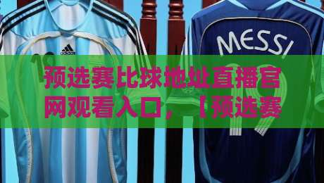 预选赛比球地址直播官网观看入口，【预选赛】2026最新观看攻略大放送