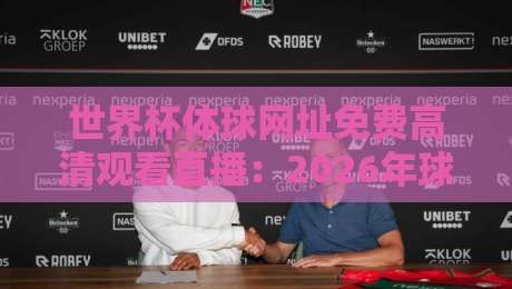 世界杯体球网址免费高清观看直播：2026年球迷必备的五大免费平台推荐
