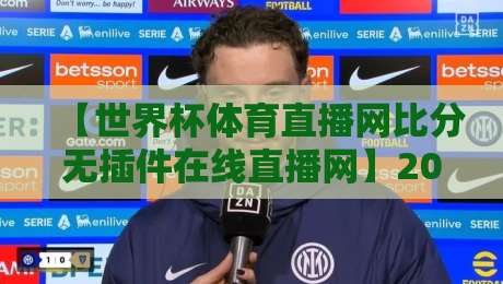 【世界杯体育直播网比分无插件在线直播网】2026世界杯观赛新姿势！无插件高清直播+实时比分，球迷必备神器，你真的用对了吗？