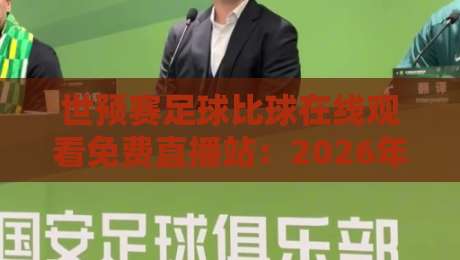 世预赛足球比球在线观看免费直播站：2026年球迷必备的看球攻略！